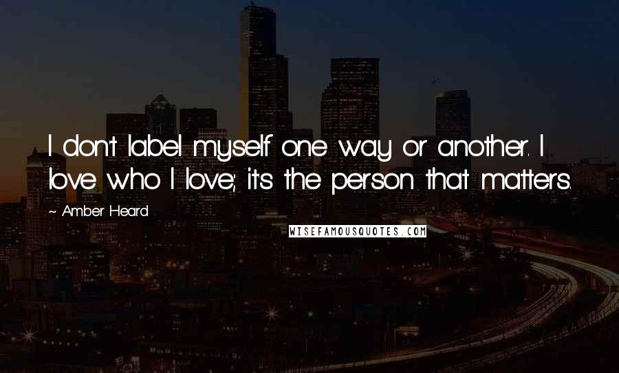 Amber Heard Quotes: I don't label myself one way or another. I love who I love; it's the person that matters.