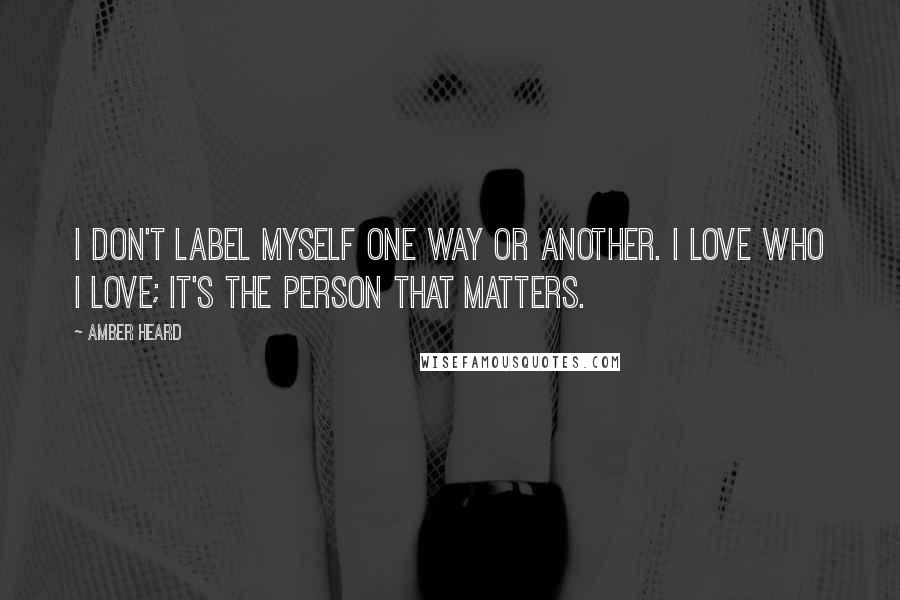 Amber Heard Quotes: I don't label myself one way or another. I love who I love; it's the person that matters.