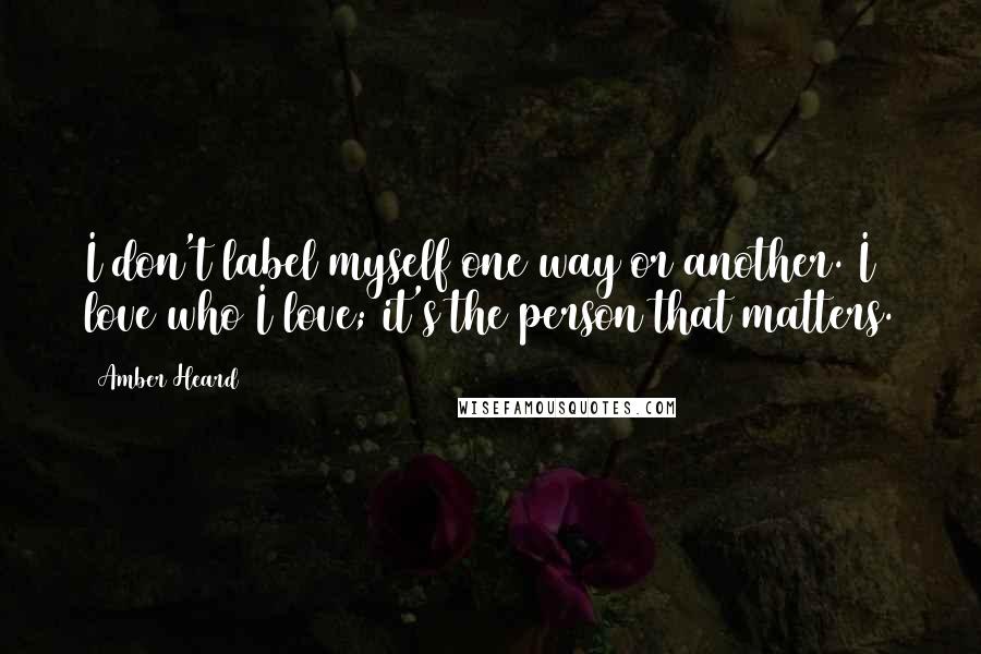 Amber Heard Quotes: I don't label myself one way or another. I love who I love; it's the person that matters.