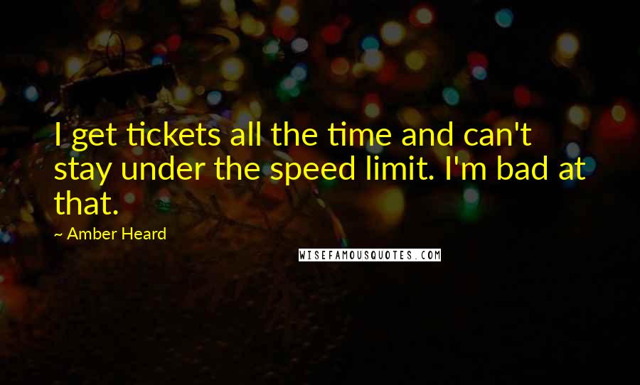 Amber Heard Quotes: I get tickets all the time and can't stay under the speed limit. I'm bad at that.