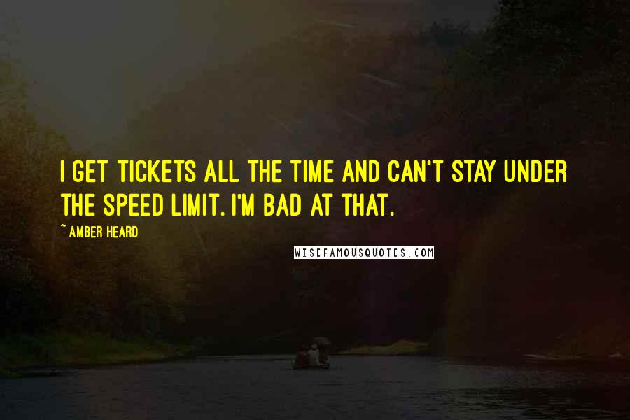 Amber Heard Quotes: I get tickets all the time and can't stay under the speed limit. I'm bad at that.