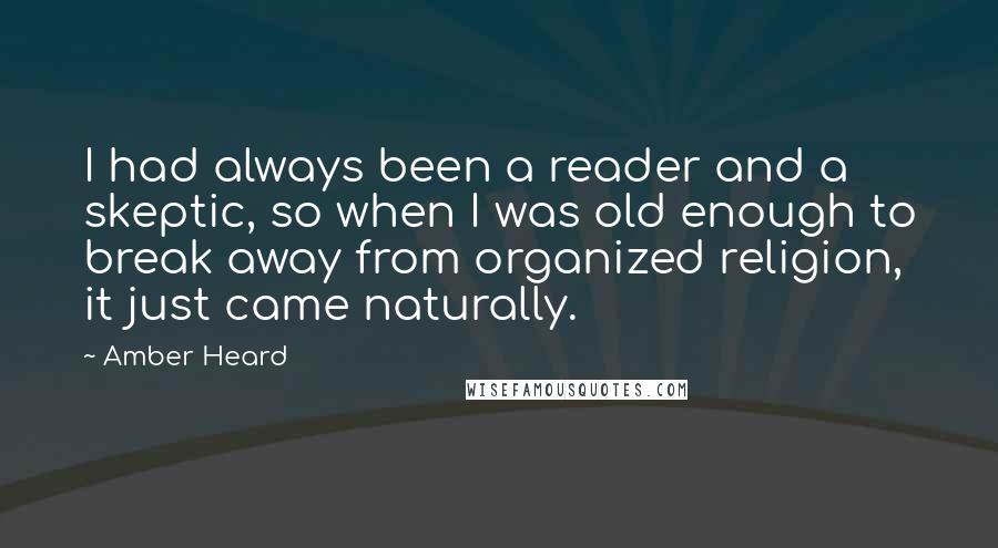 Amber Heard Quotes: I had always been a reader and a skeptic, so when I was old enough to break away from organized religion, it just came naturally.