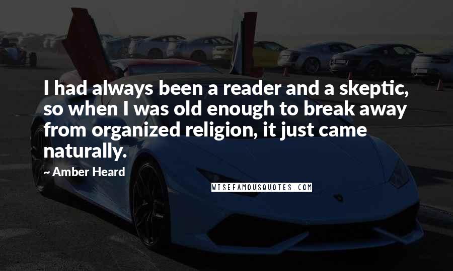 Amber Heard Quotes: I had always been a reader and a skeptic, so when I was old enough to break away from organized religion, it just came naturally.