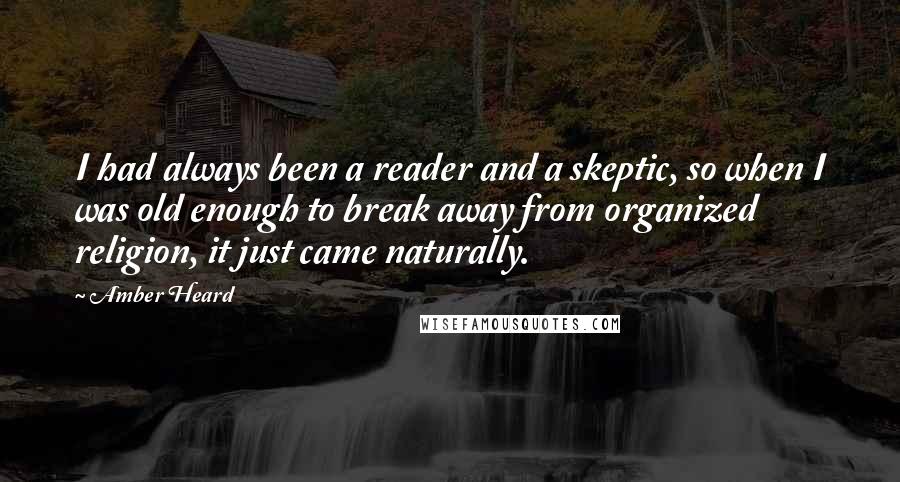 Amber Heard Quotes: I had always been a reader and a skeptic, so when I was old enough to break away from organized religion, it just came naturally.