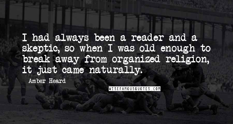 Amber Heard Quotes: I had always been a reader and a skeptic, so when I was old enough to break away from organized religion, it just came naturally.