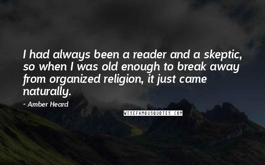 Amber Heard Quotes: I had always been a reader and a skeptic, so when I was old enough to break away from organized religion, it just came naturally.