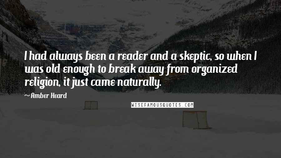 Amber Heard Quotes: I had always been a reader and a skeptic, so when I was old enough to break away from organized religion, it just came naturally.