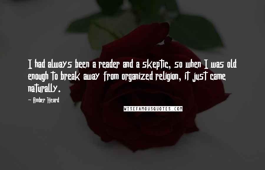 Amber Heard Quotes: I had always been a reader and a skeptic, so when I was old enough to break away from organized religion, it just came naturally.