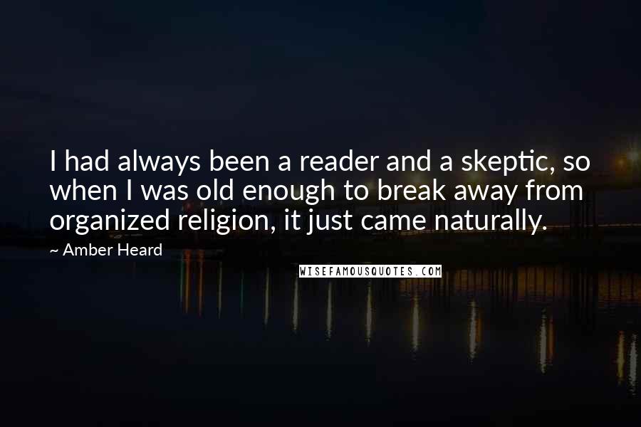 Amber Heard Quotes: I had always been a reader and a skeptic, so when I was old enough to break away from organized religion, it just came naturally.