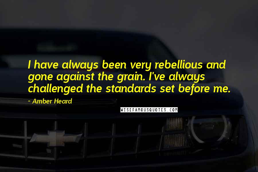 Amber Heard Quotes: I have always been very rebellious and gone against the grain. I've always challenged the standards set before me.