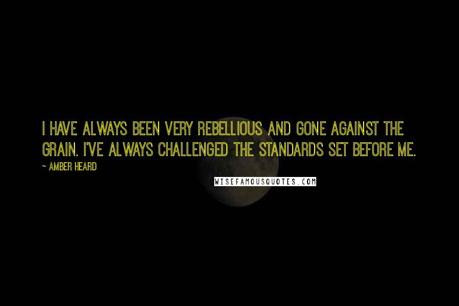 Amber Heard Quotes: I have always been very rebellious and gone against the grain. I've always challenged the standards set before me.