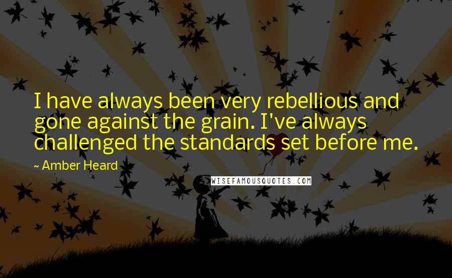 Amber Heard Quotes: I have always been very rebellious and gone against the grain. I've always challenged the standards set before me.