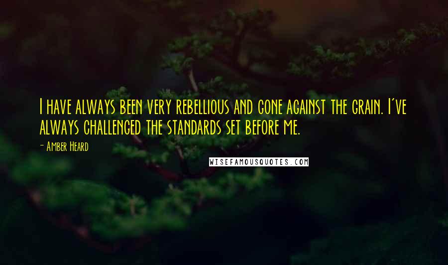 Amber Heard Quotes: I have always been very rebellious and gone against the grain. I've always challenged the standards set before me.