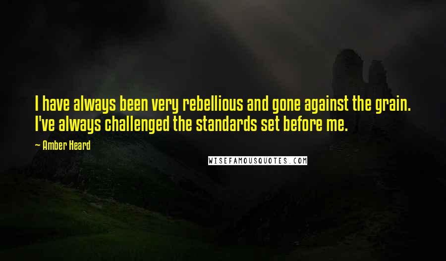 Amber Heard Quotes: I have always been very rebellious and gone against the grain. I've always challenged the standards set before me.