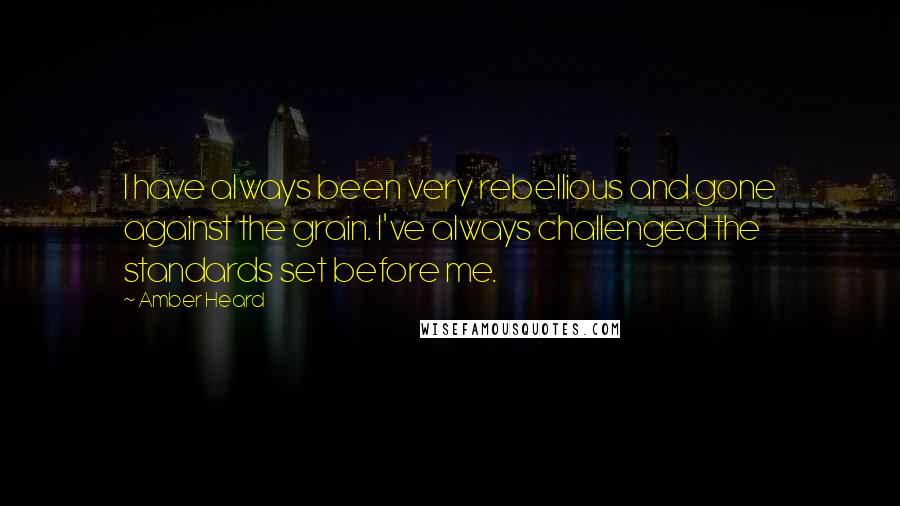 Amber Heard Quotes: I have always been very rebellious and gone against the grain. I've always challenged the standards set before me.