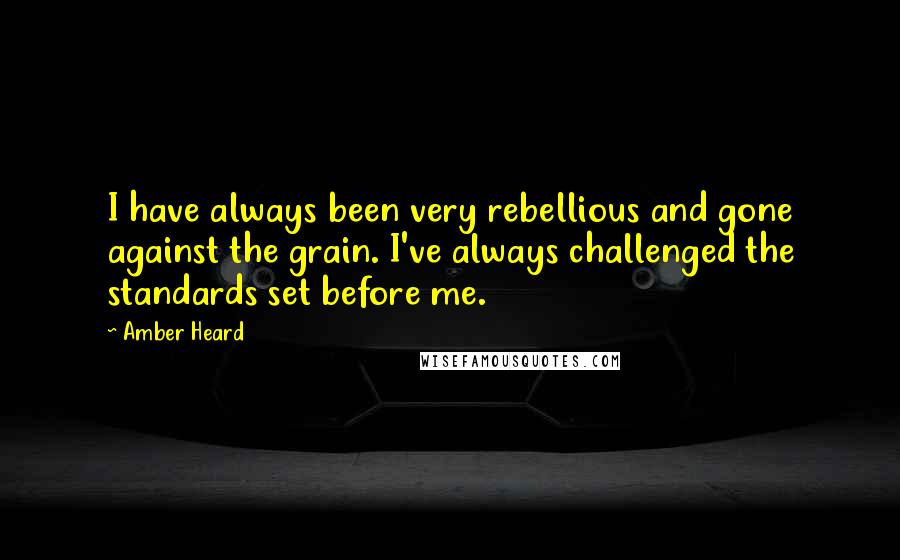 Amber Heard Quotes: I have always been very rebellious and gone against the grain. I've always challenged the standards set before me.