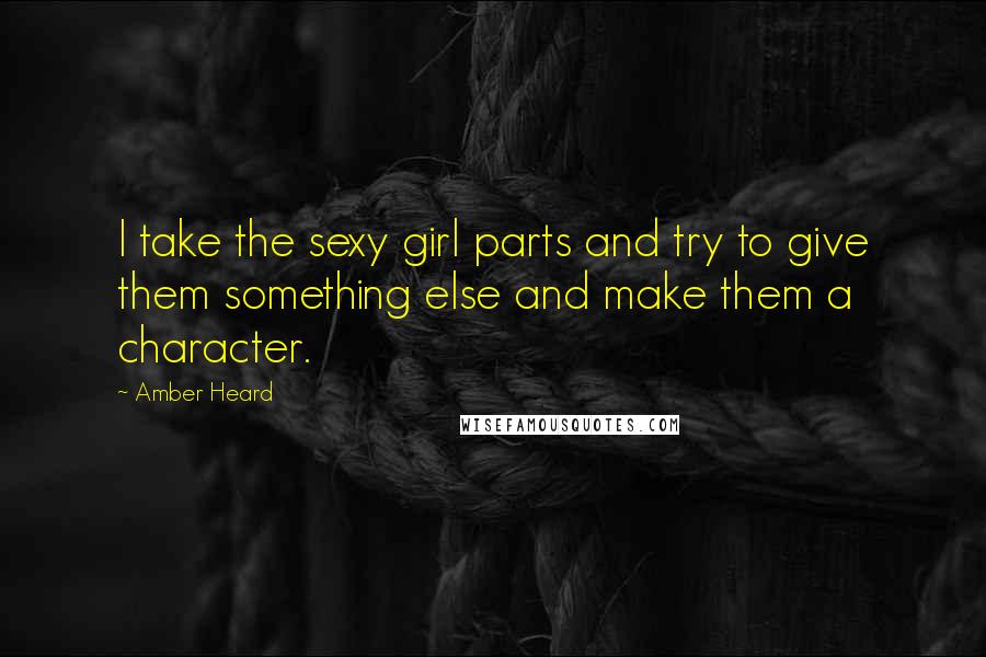 Amber Heard Quotes: I take the sexy girl parts and try to give them something else and make them a character.