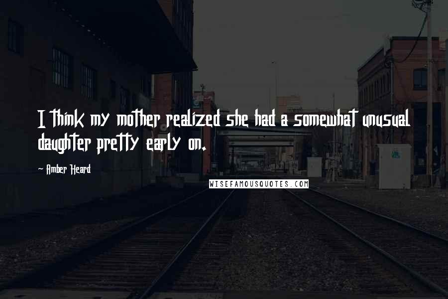 Amber Heard Quotes: I think my mother realized she had a somewhat unusual daughter pretty early on.