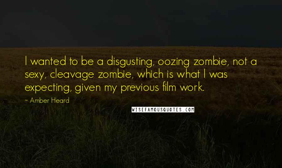 Amber Heard Quotes: I wanted to be a disgusting, oozing zombie, not a sexy, cleavage zombie, which is what I was expecting, given my previous film work.