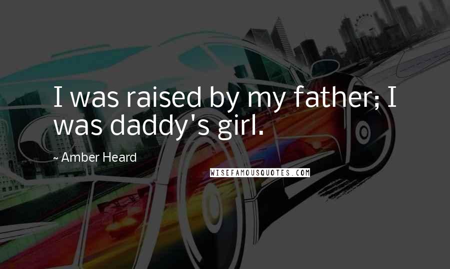 Amber Heard Quotes: I was raised by my father; I was daddy's girl.