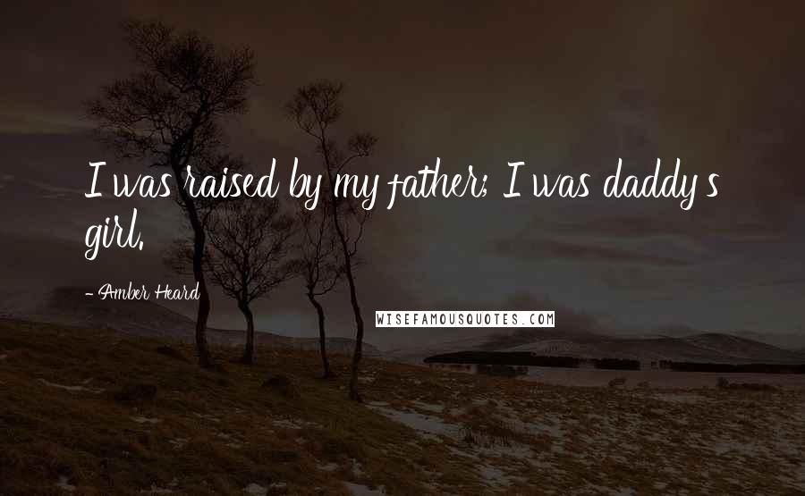 Amber Heard Quotes: I was raised by my father; I was daddy's girl.