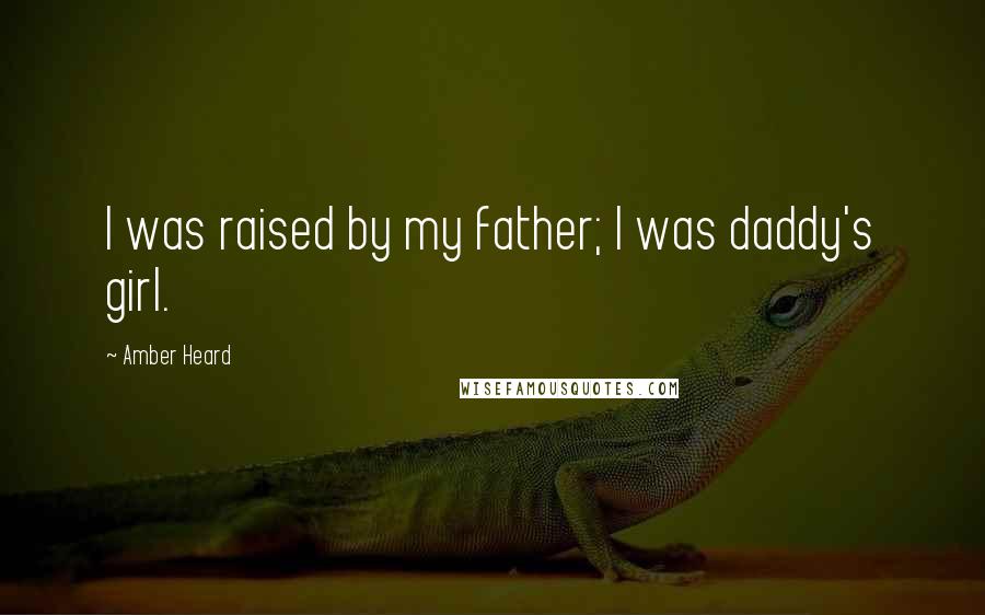 Amber Heard Quotes: I was raised by my father; I was daddy's girl.