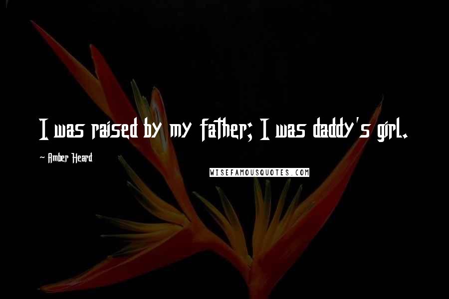 Amber Heard Quotes: I was raised by my father; I was daddy's girl.
