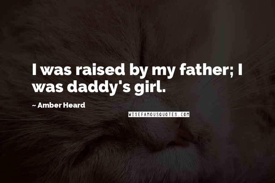 Amber Heard Quotes: I was raised by my father; I was daddy's girl.