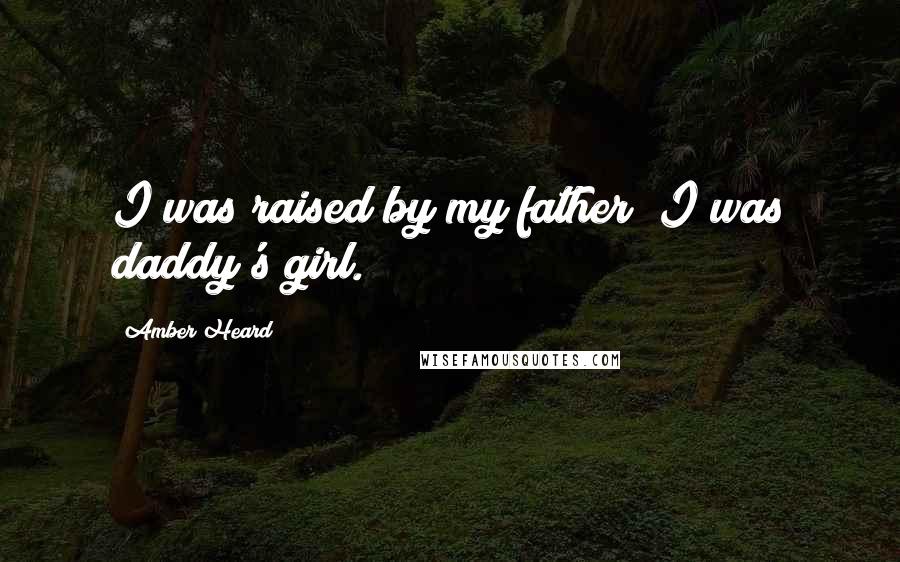 Amber Heard Quotes: I was raised by my father; I was daddy's girl.