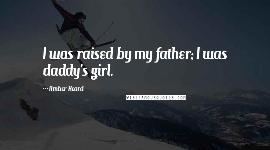 Amber Heard Quotes: I was raised by my father; I was daddy's girl.