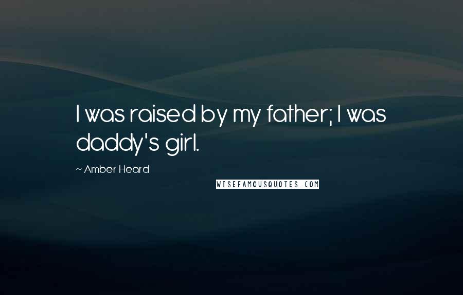 Amber Heard Quotes: I was raised by my father; I was daddy's girl.