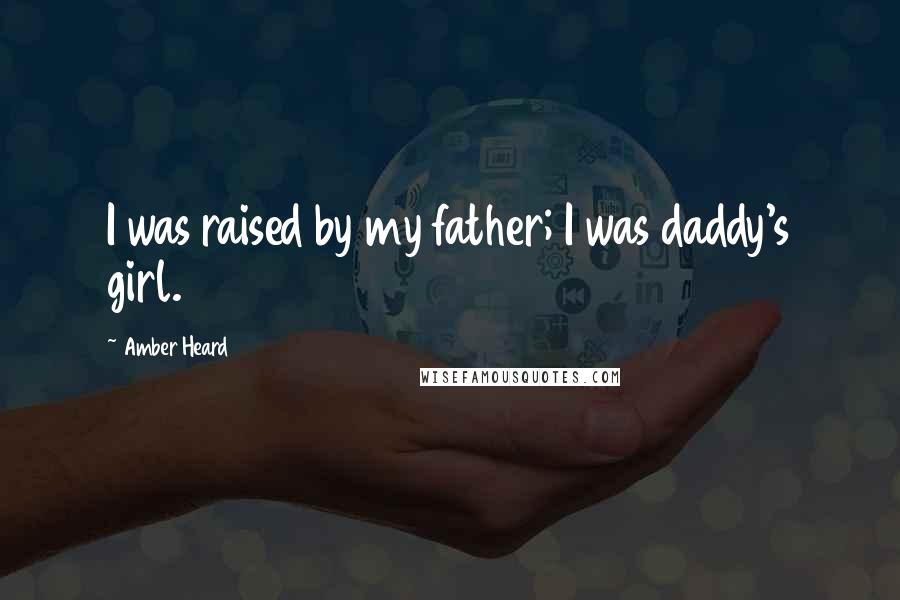 Amber Heard Quotes: I was raised by my father; I was daddy's girl.