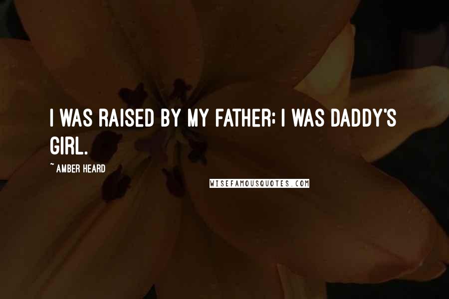 Amber Heard Quotes: I was raised by my father; I was daddy's girl.