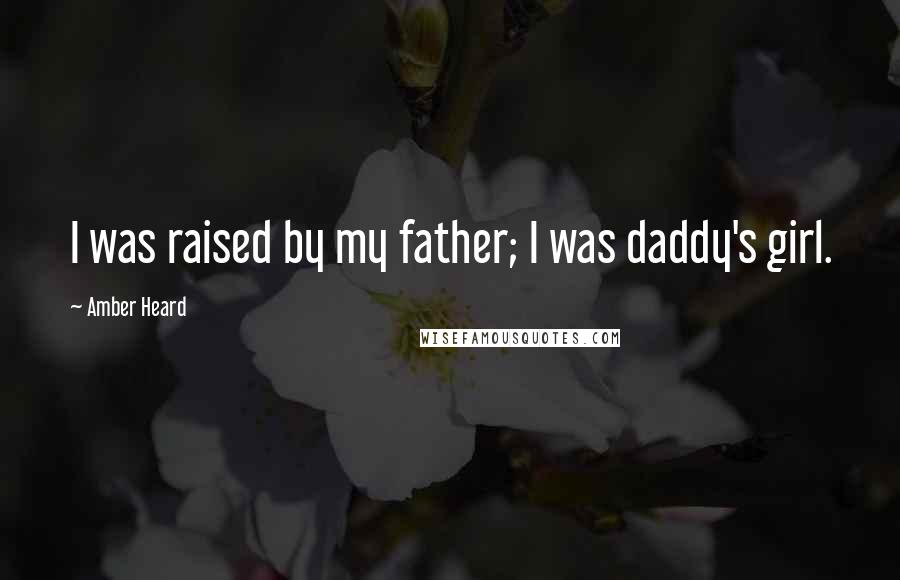 Amber Heard Quotes: I was raised by my father; I was daddy's girl.