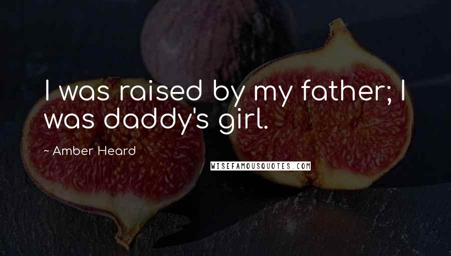 Amber Heard Quotes: I was raised by my father; I was daddy's girl.