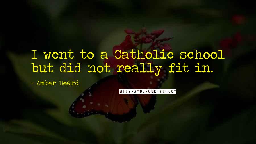 Amber Heard Quotes: I went to a Catholic school but did not really fit in.