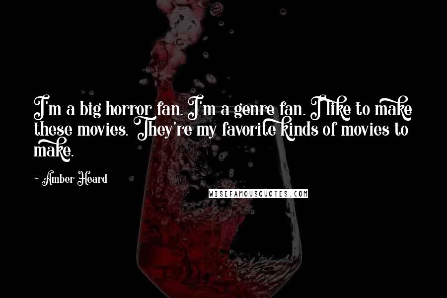 Amber Heard Quotes: I'm a big horror fan. I'm a genre fan. I like to make these movies. They're my favorite kinds of movies to make.