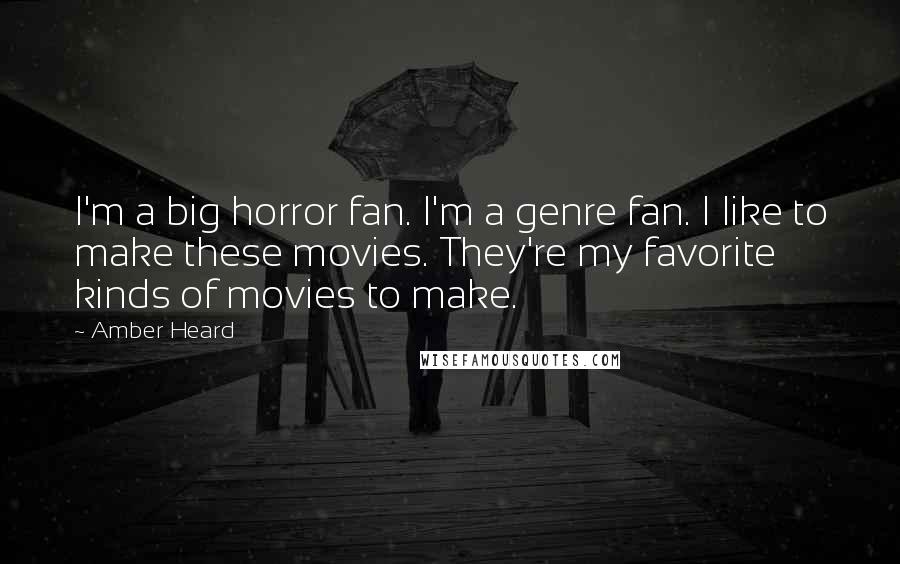 Amber Heard Quotes: I'm a big horror fan. I'm a genre fan. I like to make these movies. They're my favorite kinds of movies to make.