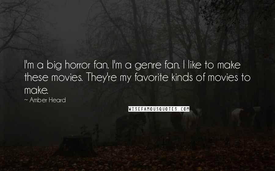 Amber Heard Quotes: I'm a big horror fan. I'm a genre fan. I like to make these movies. They're my favorite kinds of movies to make.