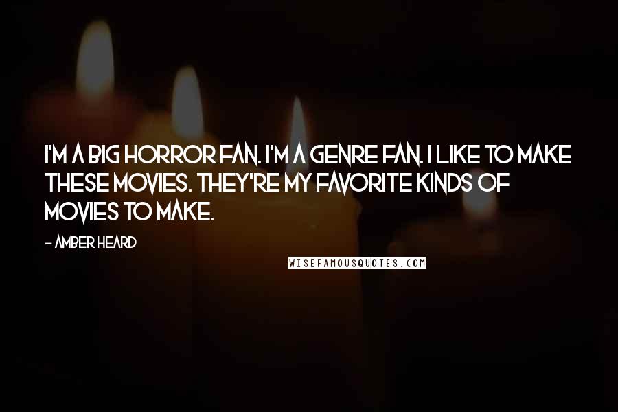 Amber Heard Quotes: I'm a big horror fan. I'm a genre fan. I like to make these movies. They're my favorite kinds of movies to make.