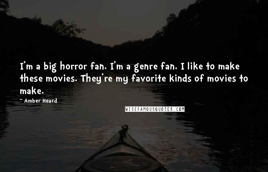 Amber Heard Quotes: I'm a big horror fan. I'm a genre fan. I like to make these movies. They're my favorite kinds of movies to make.