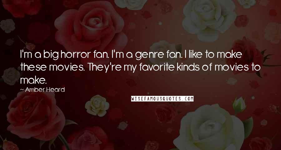 Amber Heard Quotes: I'm a big horror fan. I'm a genre fan. I like to make these movies. They're my favorite kinds of movies to make.