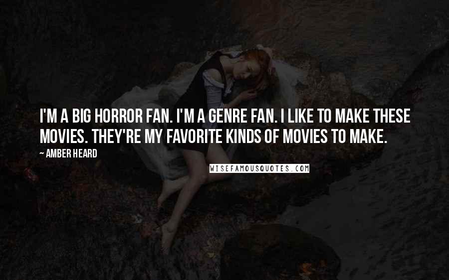 Amber Heard Quotes: I'm a big horror fan. I'm a genre fan. I like to make these movies. They're my favorite kinds of movies to make.