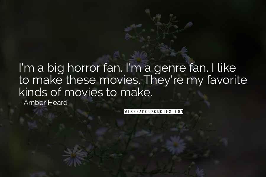 Amber Heard Quotes: I'm a big horror fan. I'm a genre fan. I like to make these movies. They're my favorite kinds of movies to make.