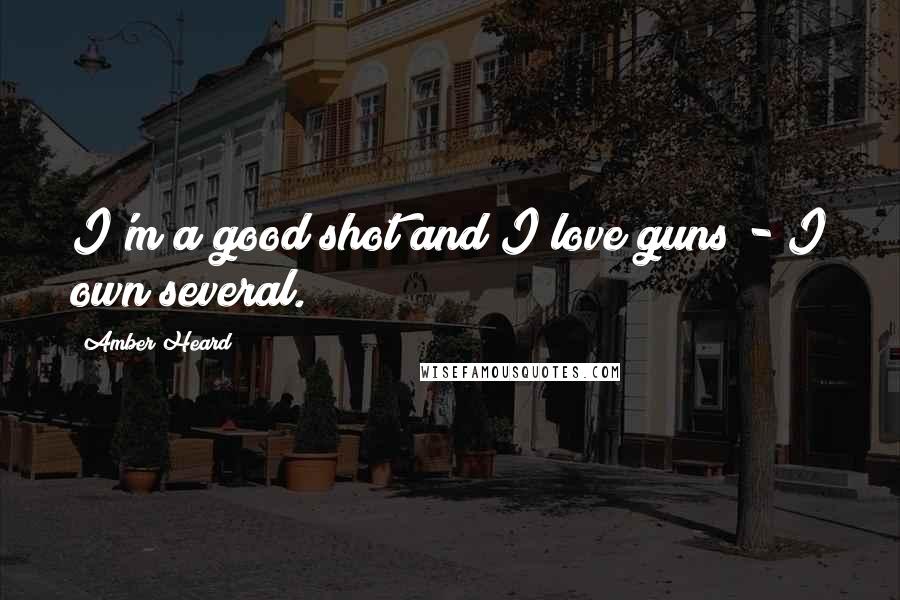 Amber Heard Quotes: I'm a good shot and I love guns - I own several.