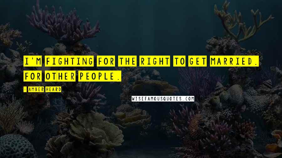 Amber Heard Quotes: I'm fighting for the right to get married. For other people.