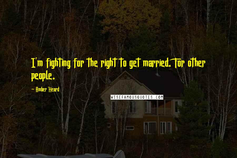 Amber Heard Quotes: I'm fighting for the right to get married. For other people.