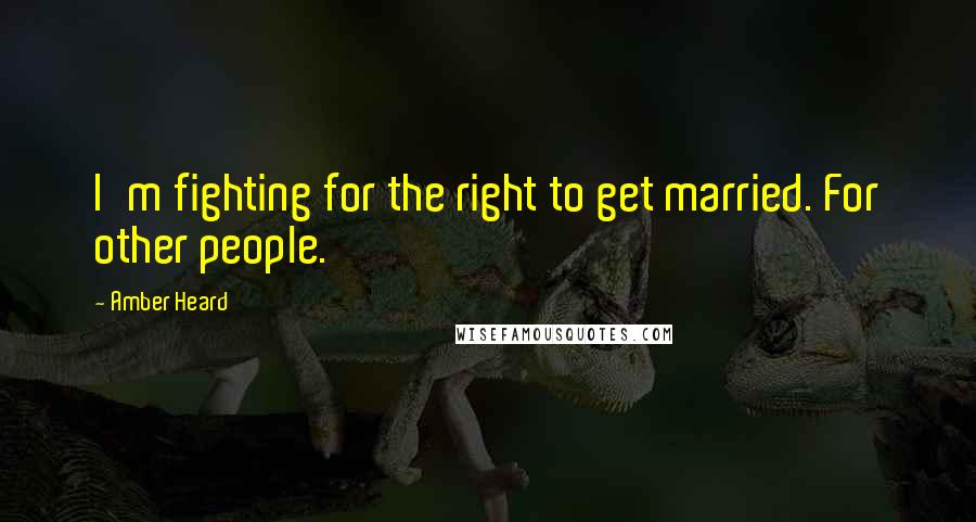 Amber Heard Quotes: I'm fighting for the right to get married. For other people.