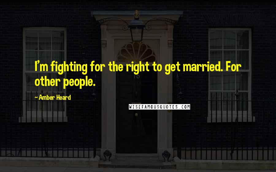 Amber Heard Quotes: I'm fighting for the right to get married. For other people.
