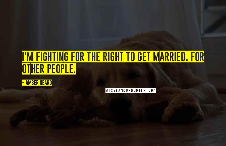 Amber Heard Quotes: I'm fighting for the right to get married. For other people.